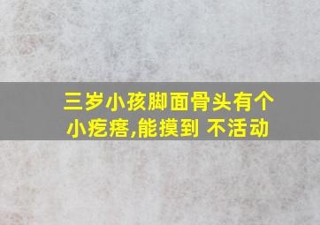 三岁小孩脚面骨头有个小疙瘩,能摸到 不活动